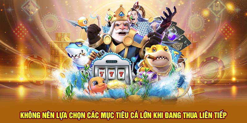 Không nên lựa chọn các mục tiêu cá lớn khi đang thua liên tiếp