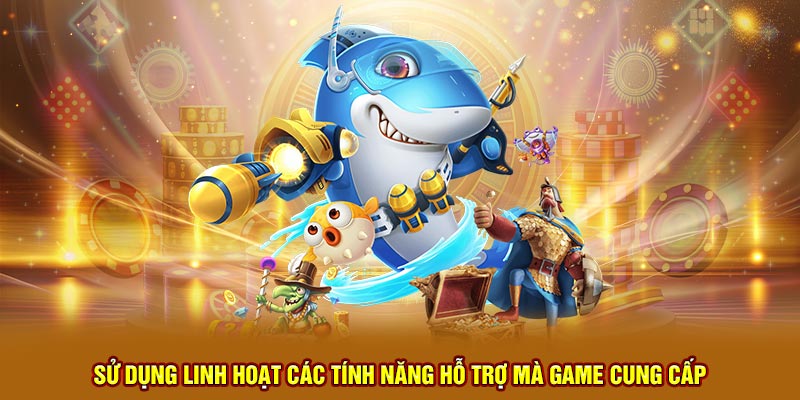 Sử dụng linh hoạt các tính năng hỗ trợ mà game cung cấp